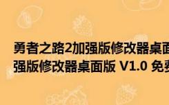 勇者之路2加强版修改器桌面版 V1.0 免费版（勇者之路2加强版修改器桌面版 V1.0 免费版功能简介）