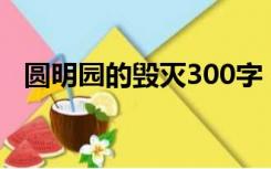 圆明园的毁灭300字（圆明园被毁的资料）