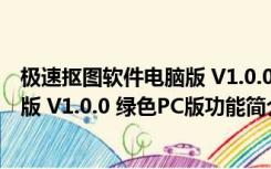 极速抠图软件电脑版 V1.0.0 绿色PC版（极速抠图软件电脑版 V1.0.0 绿色PC版功能简介）