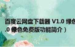 百度云网盘下载器 V1.0 绿色免费版（百度云网盘下载器 V1.0 绿色免费版功能简介）