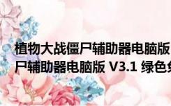 植物大战僵尸辅助器电脑版 V3.1 绿色免费版（植物大战僵尸辅助器电脑版 V3.1 绿色免费版功能简介）