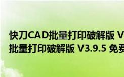 快刀CAD批量打印破解版 V3.9.5 免费注册码版（快刀CAD批量打印破解版 V3.9.5 免费注册码版功能简介）