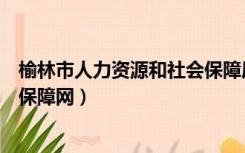 榆林市人力资源和社会保障局网站（榆林市人力资源和社会保障网）