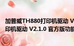 加普威TH880打印机驱动 V2.1.0 官方版（加普威TH880打印机驱动 V2.1.0 官方版功能简介）