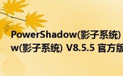 PowerShadow(影子系统) V8.5.5 官方版（PowerShadow(影子系统) V8.5.5 官方版功能简介）