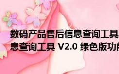 数码产品售后信息查询工具 V2.0 绿色版（数码产品售后信息查询工具 V2.0 绿色版功能简介）