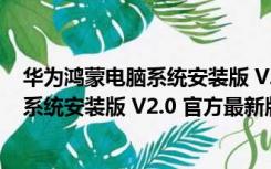 华为鸿蒙电脑系统安装版 V2.0 官方最新版（华为鸿蒙电脑系统安装版 V2.0 官方最新版功能简介）