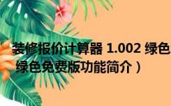 装修报价计算器 1.002 绿色免费版（装修报价计算器 1.002 绿色免费版功能简介）