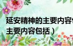 延安精神的主要内容包括多选题（延安精神的主要内容包括）