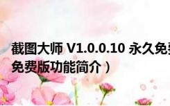 截图大师 V1.0.0.10 永久免费版（截图大师 V1.0.0.10 永久免费版功能简介）