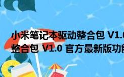 小米笔记本驱动整合包 V1.0 官方最新版（小米笔记本驱动整合包 V1.0 官方最新版功能简介）