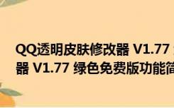 QQ透明皮肤修改器 V1.77 绿色免费版（QQ透明皮肤修改器 V1.77 绿色免费版功能简介）