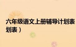 六年级语文上册辅导计划表（六年级上册语文人教版复习计划表）