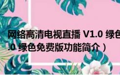 网络高清电视直播 V1.0 绿色免费版（网络高清电视直播 V1.0 绿色免费版功能简介）