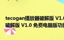 tecogan播放器破解版 V1.0 免费电脑版（tecogan播放器破解版 V1.0 免费电脑版功能简介）