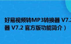 好易视频转MP3转换器 V7.2 官方版（好易视频转MP3转换器 V7.2 官方版功能简介）