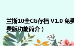 兰斯10全CG存档 V1.0 免费版（兰斯10全CG存档 V1.0 免费版功能简介）