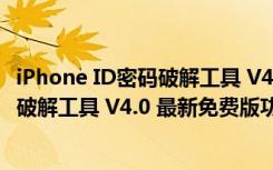 iPhone ID密码破解工具 V4.0 最新免费版（iPhone ID密码破解工具 V4.0 最新免费版功能简介）