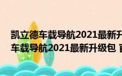 凯立德车载导航2021最新升级包 官方免费完整版（凯立德车载导航2021最新升级包 官方免费完整版功能简介）