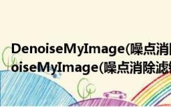 DenoiseMyImage(噪点消除滤镜插件) V3.0 特别版（DenoiseMyImage(噪点消除滤镜插件) V3.0 特别版功能简介）