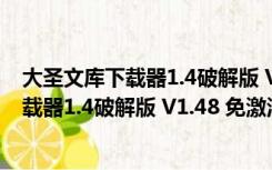 大圣文库下载器1.4破解版 V1.48 免激活码版（大圣文库下载器1.4破解版 V1.48 免激活码版功能简介）