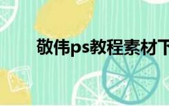 敬伟ps教程素材下载（敬伟ps教程）