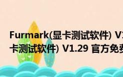 Furmark(显卡测试软件) V1.29 官方免费版（Furmark(显卡测试软件) V1.29 官方免费版功能简介）