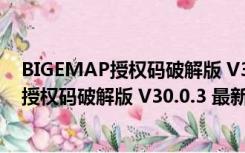 BIGEMAP授权码破解版 V30.0.3 最新免费版（BIGEMAP授权码破解版 V30.0.3 最新免费版功能简介）