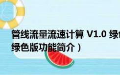 管线流量流速计算 V1.0 绿色版（管线流量流速计算 V1.0 绿色版功能简介）