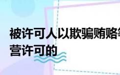 被许可人以欺骗贿赂等不正当手段取得食品经营许可的