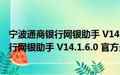 宁波通商银行网银助手 V14.1.6.0 官方最新版（宁波通商银行网银助手 V14.1.6.0 官方最新版功能简介）