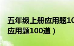 五年级上册应用题100道(精华)（五年级上册应用题100道）