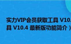 实力VIP会员获取工具 V10.4 最新版（实力VIP会员获取工具 V10.4 最新版功能简介）