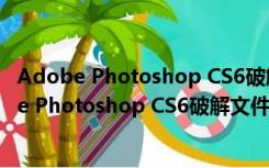 Adobe Photoshop CS6破解文件 X32 免费中文版（Adobe Photoshop CS6破解文件 X32 免费中文版功能简介）