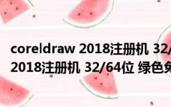 coreldraw 2018注册机 32/64位 绿色免费版（coreldraw 2018注册机 32/64位 绿色免费版功能简介）