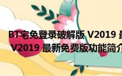 BT宅免登录破解版 V2019 最新免费版（BT宅免登录破解版 V2019 最新免费版功能简介）