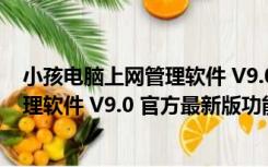 小孩电脑上网管理软件 V9.0 官方最新版（小孩电脑上网管理软件 V9.0 官方最新版功能简介）