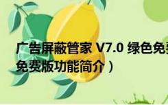 广告屏蔽管家 V7.0 绿色免费版（广告屏蔽管家 V7.0 绿色免费版功能简介）