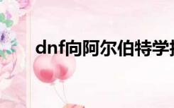 dnf向阿尔伯特学技能怎么完成2020