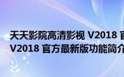 天天影院高清影视 V2018 官方最新版（天天影院高清影视 V2018 官方最新版功能简介）