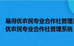 易得优农民专业合作社管理系统 V20161012 官方版（易得优农民专业合作社管理系统 V20161012 官方版功能简介）