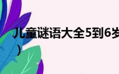 儿童谜语大全5到6岁（儿童谜语大全7一9岁）