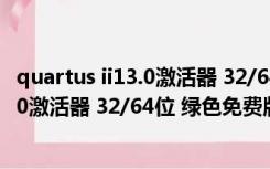 quartus ii13.0激活器 32/64位 绿色免费版（quartus ii13.0激活器 32/64位 绿色免费版功能简介）