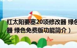 红太阳要塞20项修改器 绿色免费版（红太阳要塞20项修改器 绿色免费版功能简介）