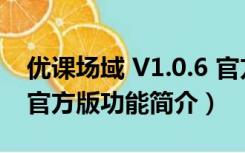 优课场域 V1.0.6 官方版（优课场域 V1.0.6 官方版功能简介）