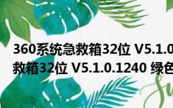 360系统急救箱32位 V5.1.0.1240 绿色最新版（360系统急救箱32位 V5.1.0.1240 绿色最新版功能简介）