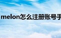 melon怎么注册账号手机（melon怎么注册）