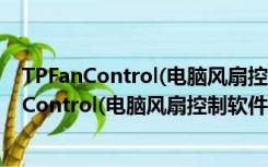 TPFanControl(电脑风扇控制软件) V0.68 绿色版（TPFanControl(电脑风扇控制软件) V0.68 绿色版功能简介）