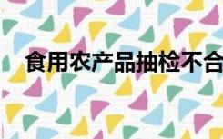 食用农产品抽检不合格如何处罚举报电话