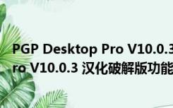 PGP Desktop Pro V10.0.3 汉化破解版（PGP Desktop Pro V10.0.3 汉化破解版功能简介）